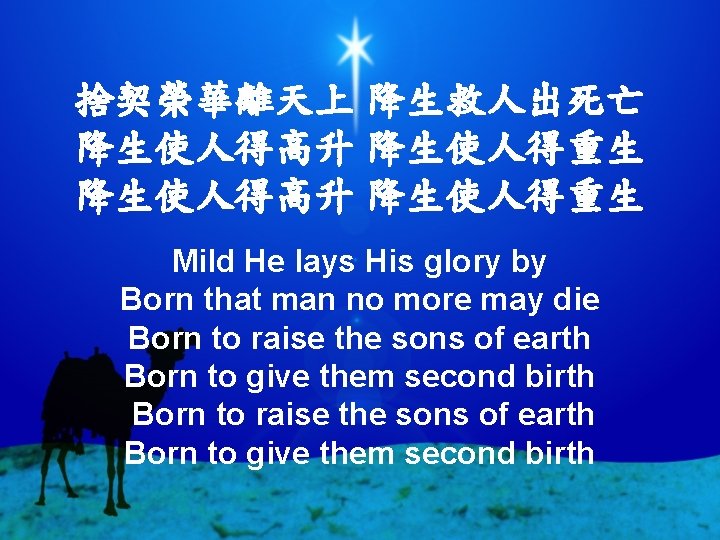 捨契榮華離天上 降生救人出死亡 降生使人得高升 降生使人得重生 Mild He lays His glory by Born that man no