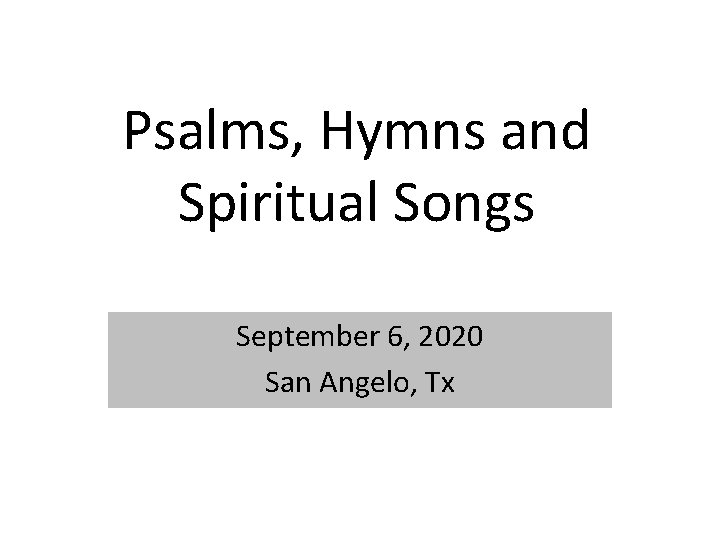 Psalms, Hymns and Spiritual Songs September 6, 2020 San Angelo, Tx 