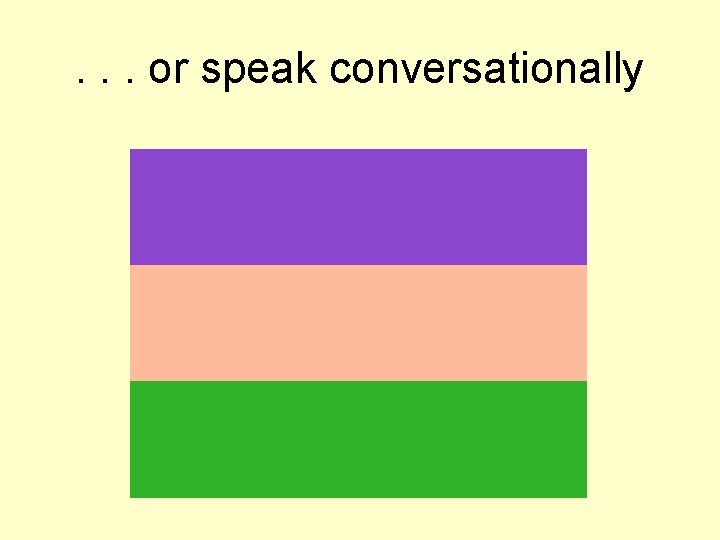 . . . or speak conversationally . . . or speak conversationally