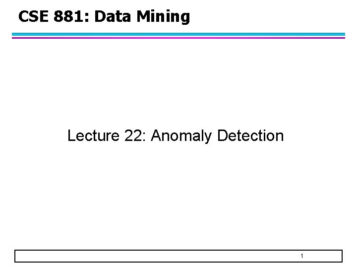 CSE 881: Data Mining Lecture 22: Anomaly Detection 1 