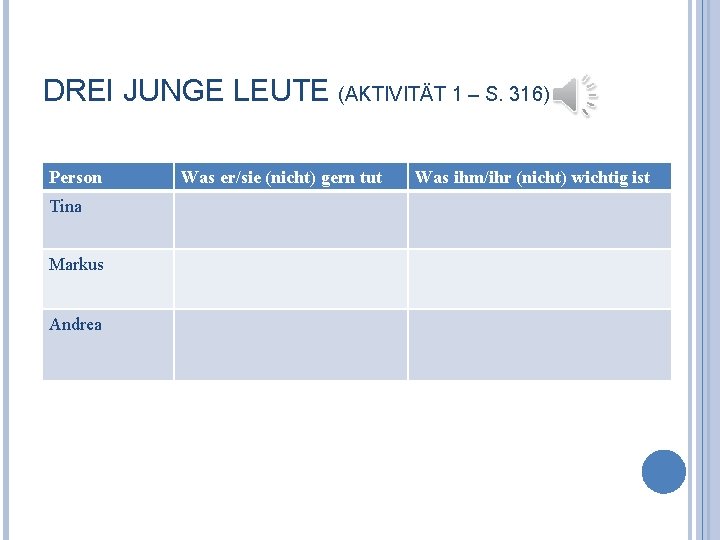 DREI JUNGE LEUTE (AKTIVITÄT 1 – S. 316) Person Tina Markus Andrea Was er/sie