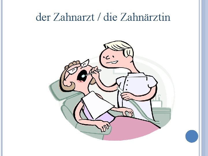 der Zahnarzt / die Zahnärztin 