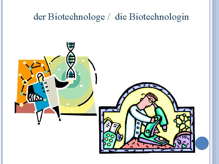 der Biotechnologe / die Biotechnologin 