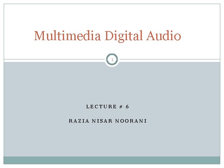 Multimedia Digital Audio 1 LECTURE # 6 RAZIA NISAR NOORANI 