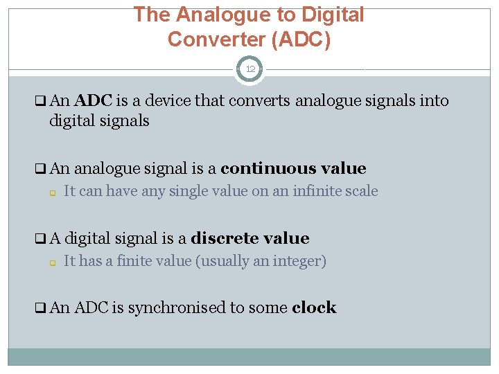 The Analogue to Digital Converter (ADC) 12 q An ADC is a device that