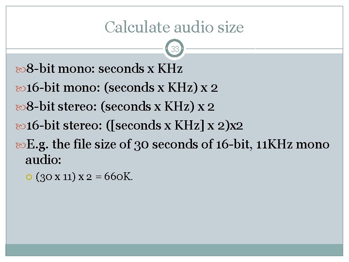 Calculate audio size 33 8 -bit mono: seconds x KHz 16 -bit mono: (seconds