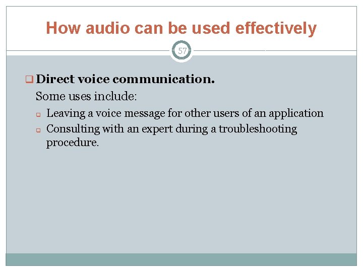 How audio can be used effectively 57 q Direct voice communication. Some uses include: