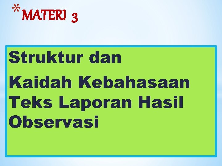 * MATERI 3 Struktur dan Kaidah Kebahasaan Teks Laporan Hasil Observasi 