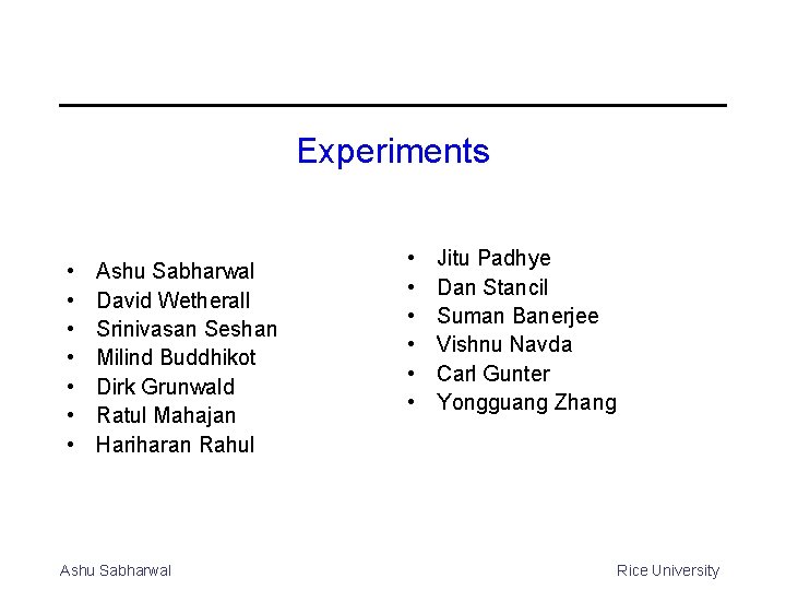 Experiments • • Ashu Sabharwal David Wetherall Srinivasan Seshan Milind Buddhikot Dirk Grunwald Ratul