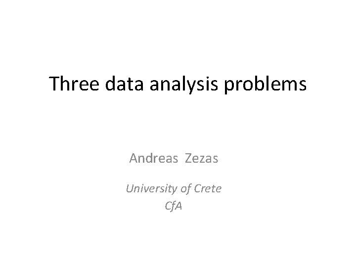 Three data analysis problems Andreas Zezas University of Crete Cf. A 