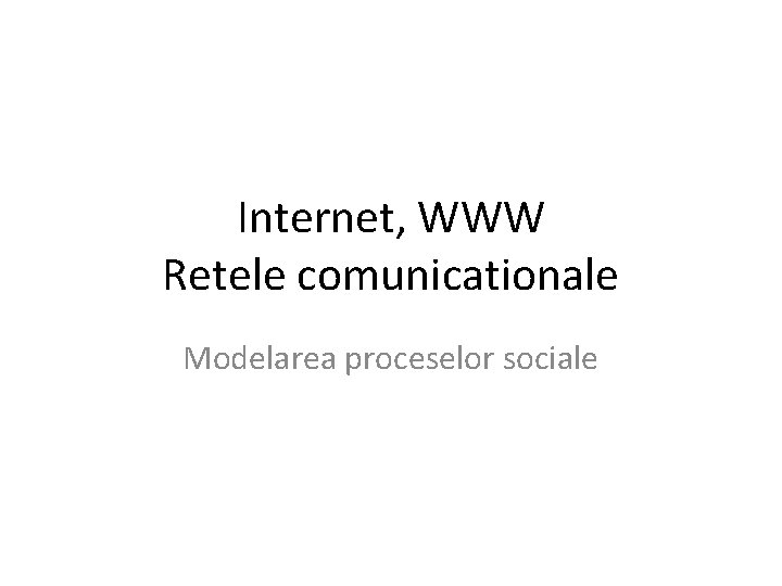 Internet, WWW Retele comunicationale Modelarea proceselor sociale 