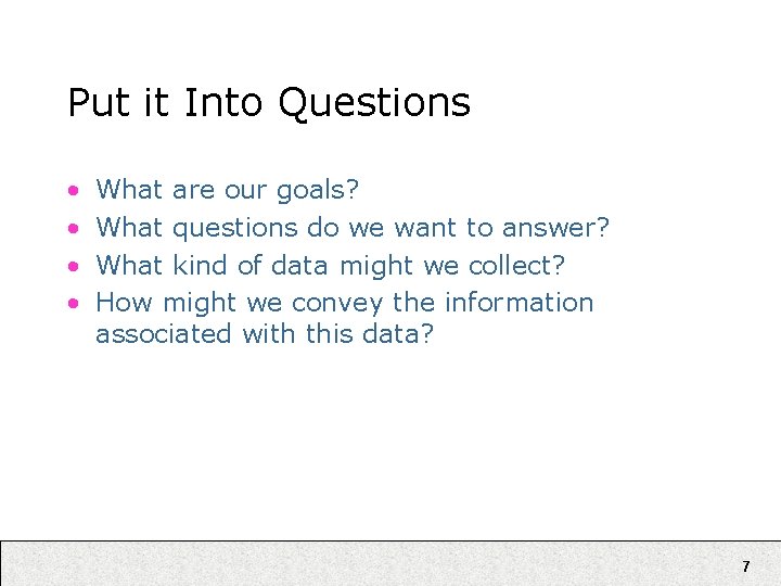 Put it Into Questions • • What are our goals? What questions do we