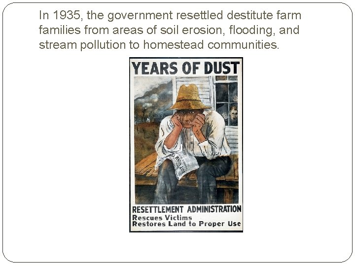 In 1935, the government resettled destitute farm families from areas of soil erosion, flooding,