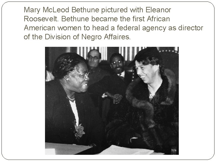 Mary Mc. Leod Bethune pictured with Eleanor Roosevelt. Bethune became the first African American