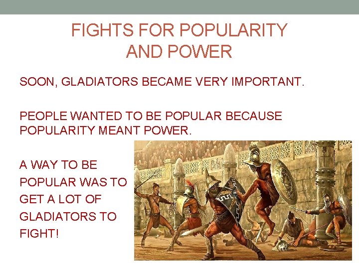 FIGHTS FOR POPULARITY AND POWER SOON, GLADIATORS BECAME VERY IMPORTANT. PEOPLE WANTED TO BE