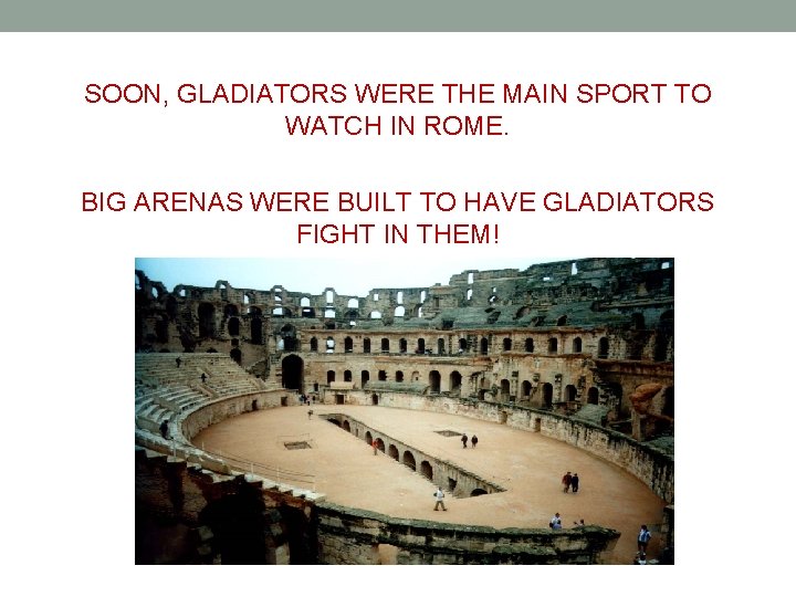 SOON, GLADIATORS WERE THE MAIN SPORT TO WATCH IN ROME. BIG ARENAS WERE BUILT