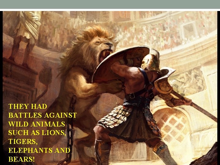 THEY HAD BATTLES AGAINST WILD ANIMALS SUCH AS LIONS, TIGERS, ELEPHANTS AND BEARS! 