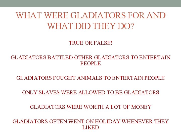 WHAT WERE GLADIATORS FOR AND WHAT DID THEY DO? TRUE OR FALSE! GLADIATORS BATTLED