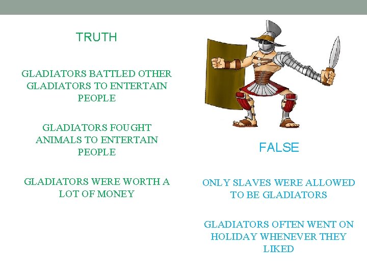 TRUTH GLADIATORS BATTLED OTHER GLADIATORS TO ENTERTAIN PEOPLE GLADIATORS FOUGHT ANIMALS TO ENTERTAIN PEOPLE