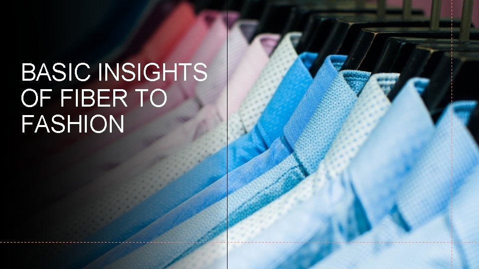BASIC INSIGHTS OF FIBER TO FASHION 