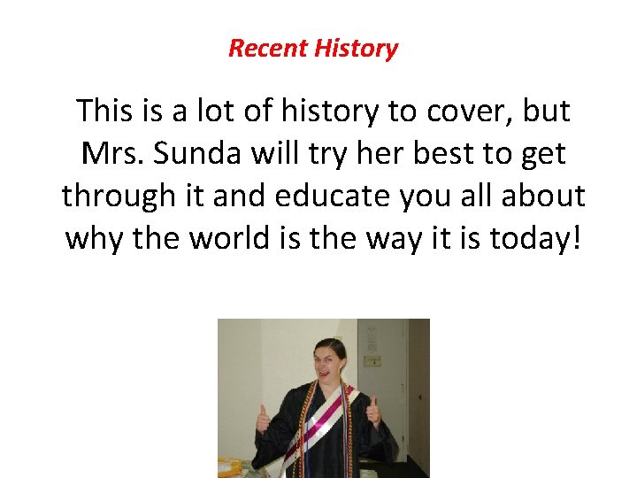 Recent History This is a lot of history to cover, but Mrs. Sunda will