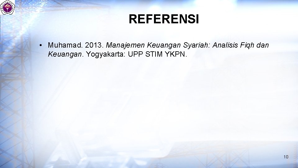 REFERENSI • Muhamad. 2013. Manajemen Keuangan Syariah: Analisis Fiqh dan Keuangan. Yogyakarta: UPP STIM