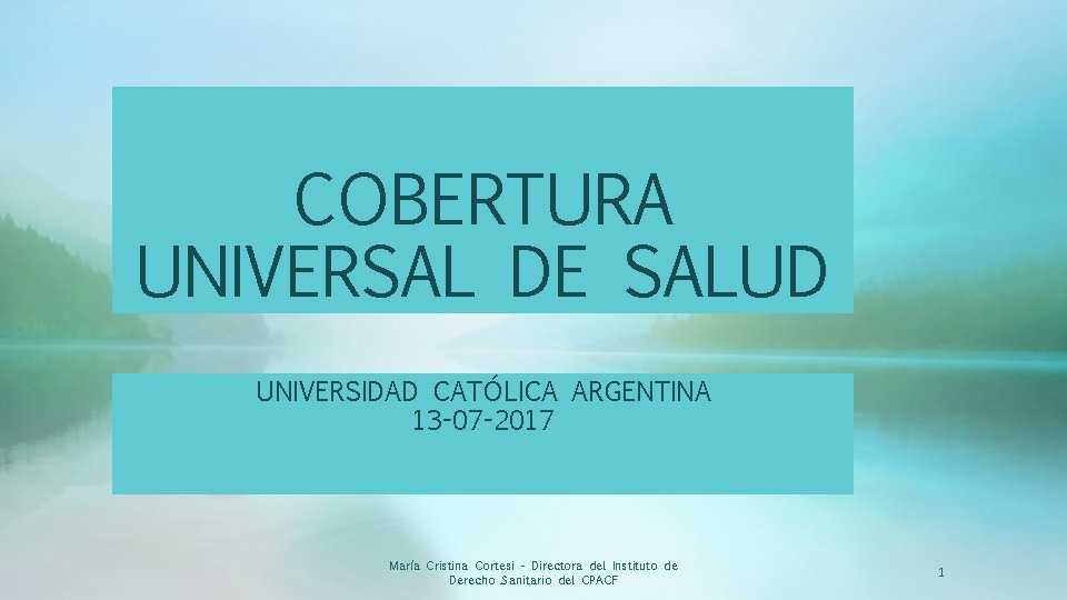 COBERTURA UNIVERSAL DE SALUD UNIVERSIDAD CATÓLICA ARGENTINA 13 -07 -2017 María Cristina Cortesi -