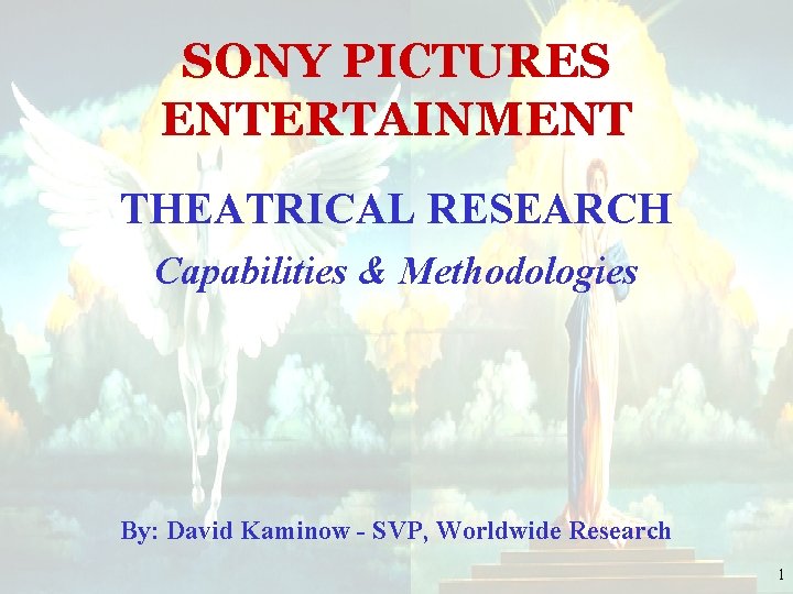 SONY PICTURES ENTERTAINMENT THEATRICAL RESEARCH Capabilities & Methodologies By: David Kaminow - SVP, Worldwide
