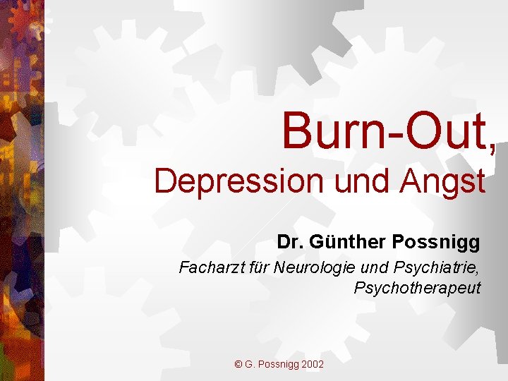 Burn-Out, Depression und Angst Dr. Günther Possnigg Facharzt für Neurologie und Psychiatrie, Psychotherapeut ©