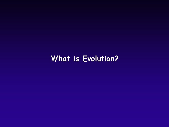 What is Evolution? What is Evolution?