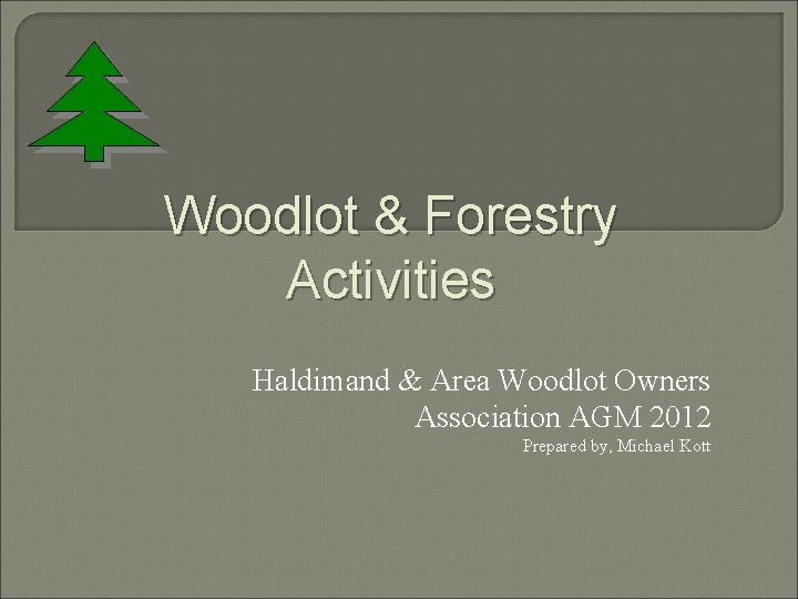 Woodlot & Forestry Activities Haldimand & Area Woodlot Owners Association AGM 2012 Prepared by,