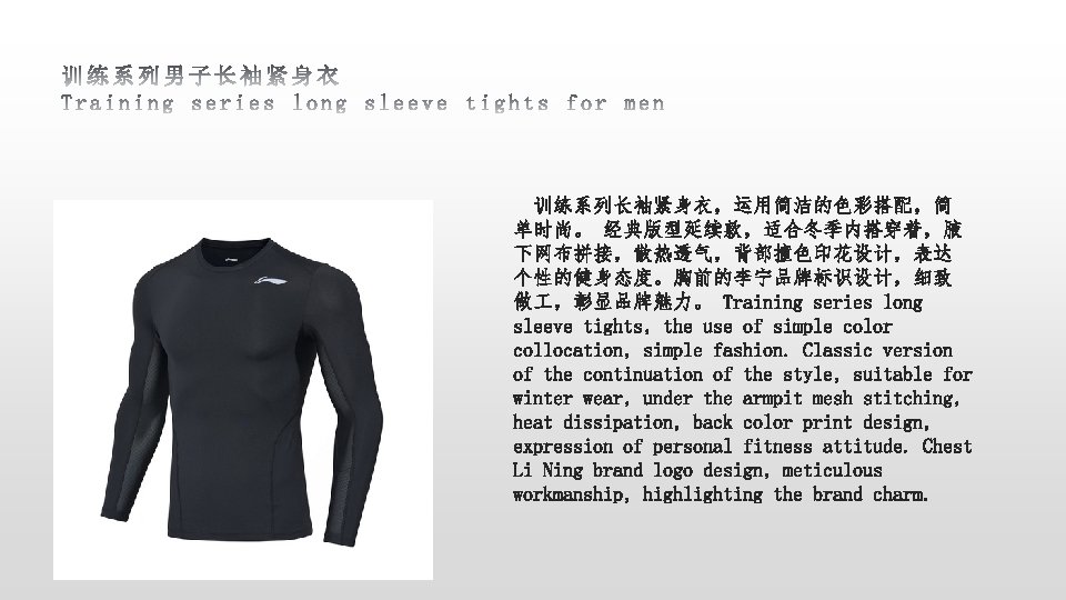 训练系列长袖紧身衣，运用简洁的色彩搭配，简 单时尚。 经典版型延续款，适合冬季内搭穿着，腋 下网布拼接，散热透气，背部撞色印花设计，表达 个性的健身态度。胸前的李宁品牌标识设计，细致 做 ，彰显品牌魅力。 Training series long sleeve tights, the use