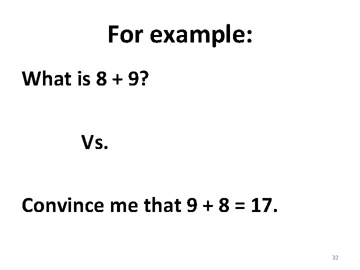 For example: What is 8 + 9? Vs. Convince me that 9 + 8