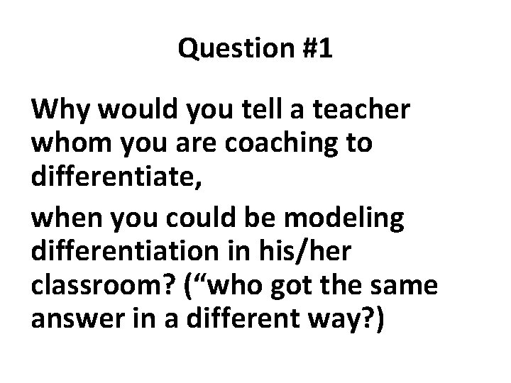 Question #1 Why would you tell a teacher whom you are coaching to differentiate,