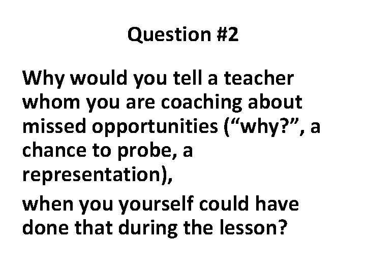 Question #2 Why would you tell a teacher whom you are coaching about missed