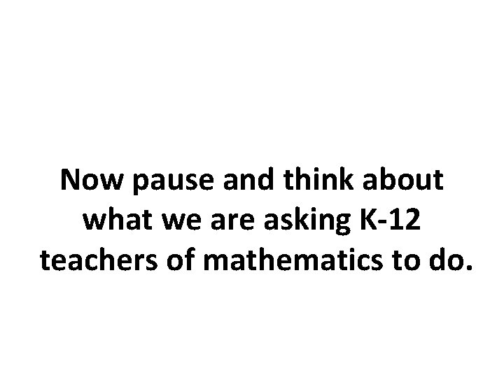 Now pause and think about what we are asking K-12 teachers of mathematics to