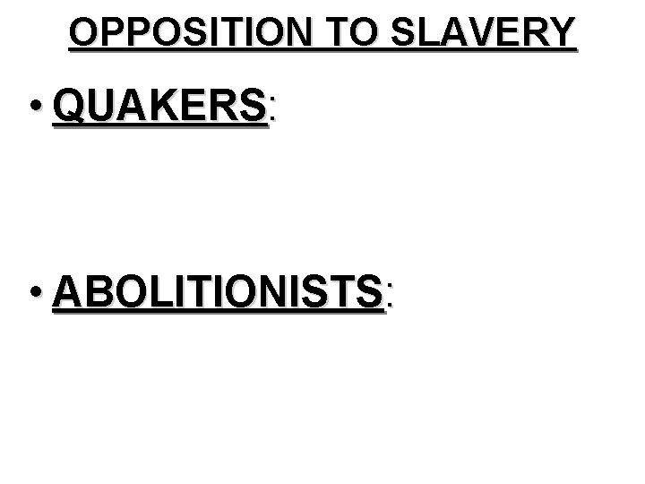 OPPOSITION TO SLAVERY • QUAKERS: • ABOLITIONISTS: 