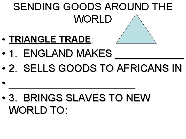 SENDING GOODS AROUND THE WORLD • TRIANGLE TRADE: • 1. ENGLAND MAKES ______ •