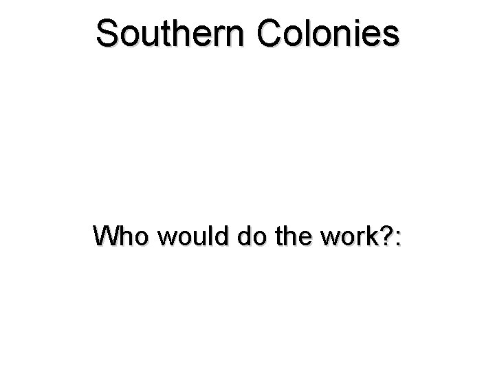 Southern Colonies Who would do the work? : 