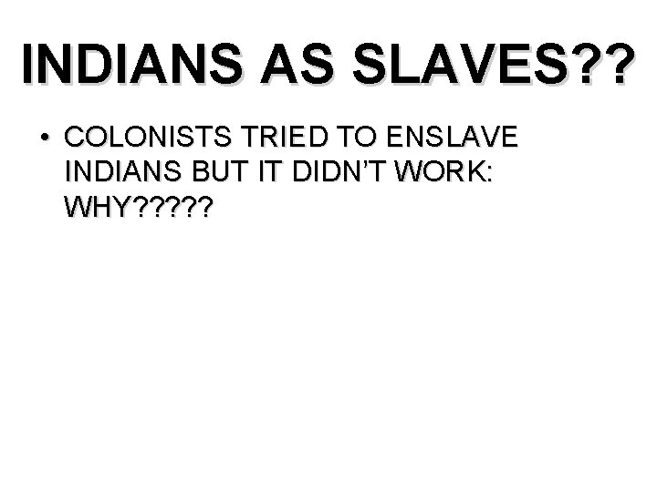 INDIANS AS SLAVES? ? • COLONISTS TRIED TO ENSLAVE INDIANS BUT IT DIDN’T WORK: