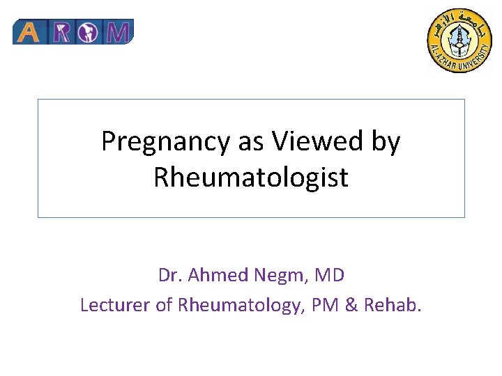 Pregnancy as Viewed by Rheumatologist Dr. Ahmed Negm, MD Lecturer of Rheumatology, PM &