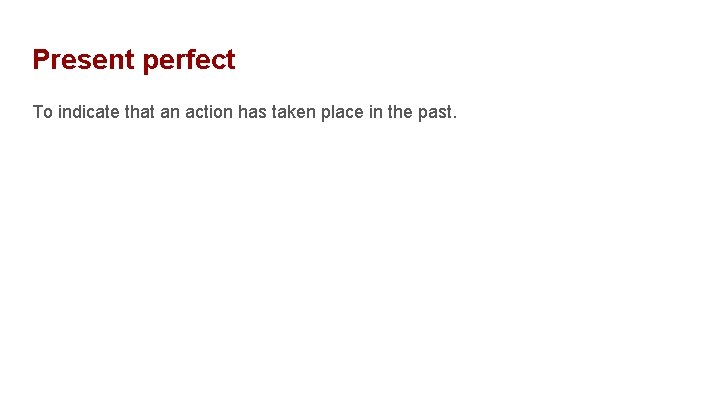 Present perfect To indicate that an action has taken place in the past. 