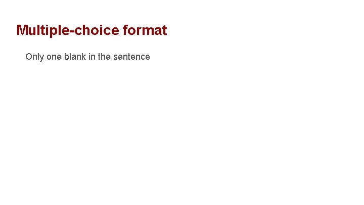 Multiple-choice format Only one blank in the sentence 