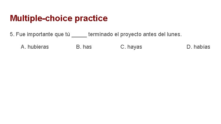 Multiple-choice practice 5. Fue importante que tú _____ terminado el proyecto antes del lunes.