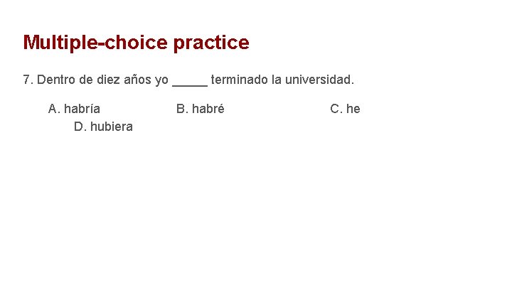 Multiple-choice practice 7. Dentro de diez años yo _____ terminado la universidad. A. habría