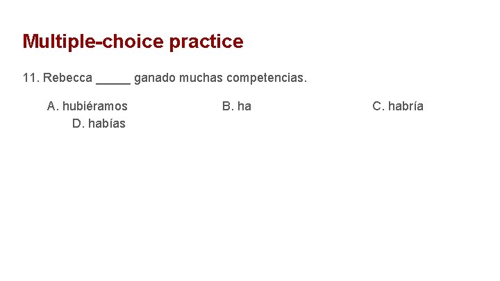 Multiple-choice practice 11. Rebecca _____ ganado muchas competencias. A. hubiéramos D. habías B. ha