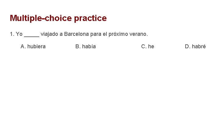 Multiple-choice practice 1. Yo _____ viajado a Barcelona para el próximo verano. A. hubiera