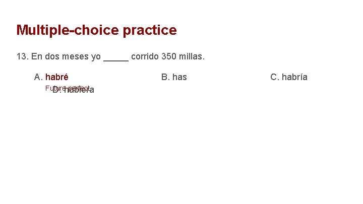 Multiple-choice practice 13. En dos meses yo _____ corrido 350 millas. A. habré Future