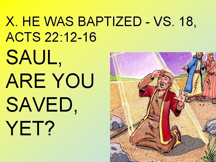 X. HE WAS BAPTIZED - VS. 18, ACTS 22: 12 -16 SAUL, ARE YOU