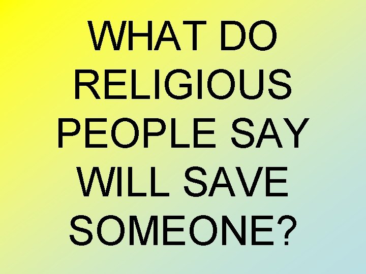 WHAT DO RELIGIOUS PEOPLE SAY WILL SAVE SOMEONE? 